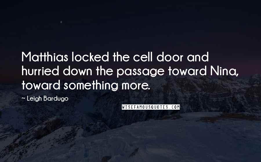 Leigh Bardugo Quotes: Matthias locked the cell door and hurried down the passage toward Nina, toward something more.
