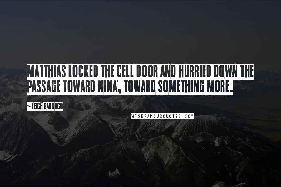 Leigh Bardugo Quotes: Matthias locked the cell door and hurried down the passage toward Nina, toward something more.