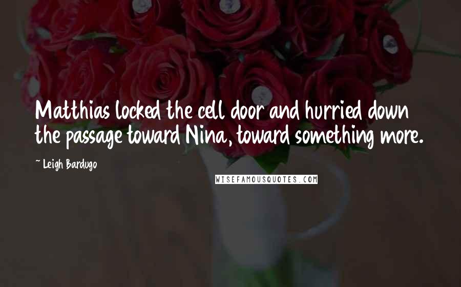 Leigh Bardugo Quotes: Matthias locked the cell door and hurried down the passage toward Nina, toward something more.