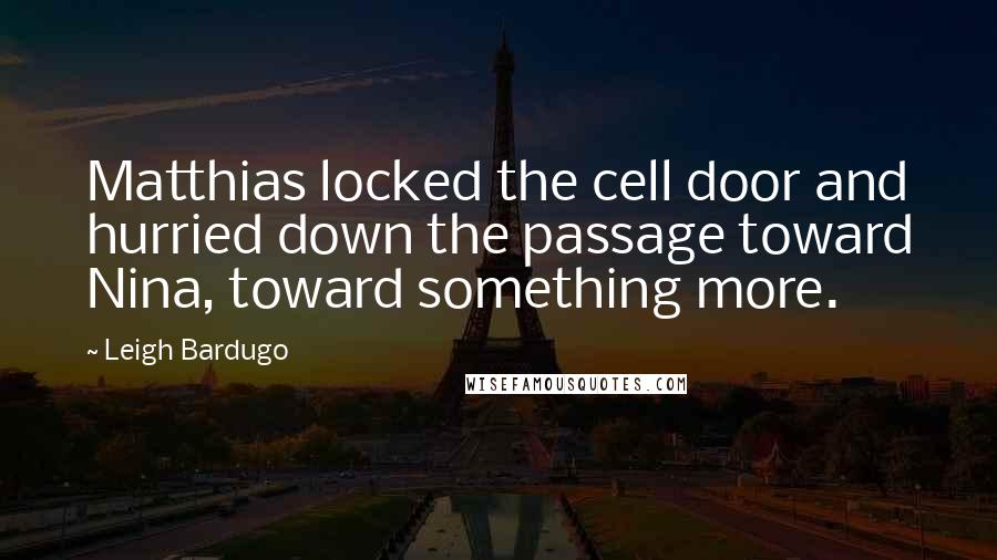 Leigh Bardugo Quotes: Matthias locked the cell door and hurried down the passage toward Nina, toward something more.