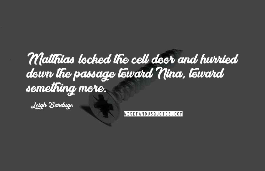 Leigh Bardugo Quotes: Matthias locked the cell door and hurried down the passage toward Nina, toward something more.