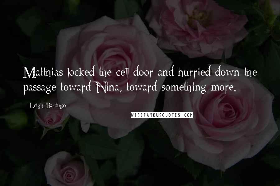 Leigh Bardugo Quotes: Matthias locked the cell door and hurried down the passage toward Nina, toward something more.