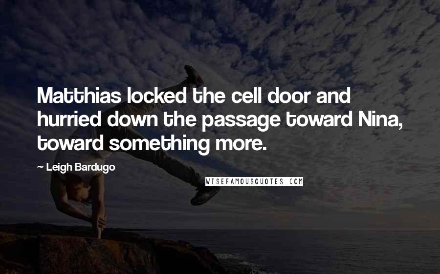 Leigh Bardugo Quotes: Matthias locked the cell door and hurried down the passage toward Nina, toward something more.