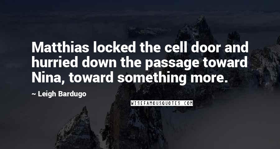 Leigh Bardugo Quotes: Matthias locked the cell door and hurried down the passage toward Nina, toward something more.