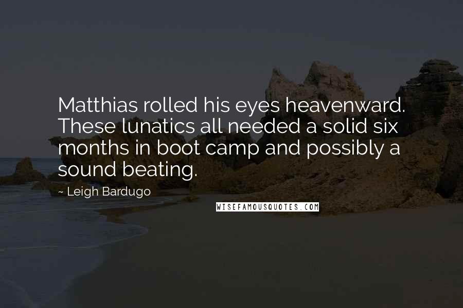 Leigh Bardugo Quotes: Matthias rolled his eyes heavenward. These lunatics all needed a solid six months in boot camp and possibly a sound beating.