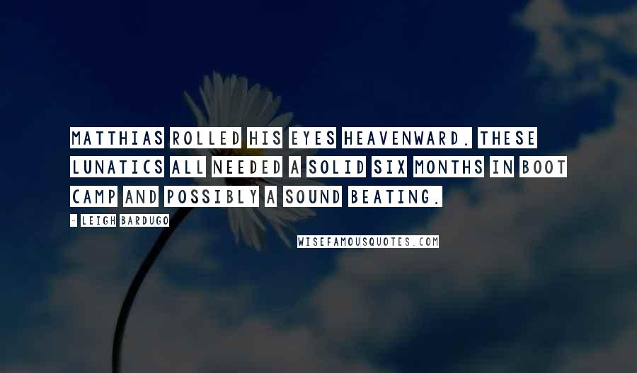 Leigh Bardugo Quotes: Matthias rolled his eyes heavenward. These lunatics all needed a solid six months in boot camp and possibly a sound beating.