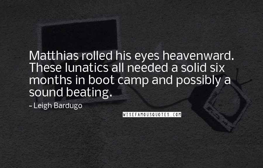 Leigh Bardugo Quotes: Matthias rolled his eyes heavenward. These lunatics all needed a solid six months in boot camp and possibly a sound beating.