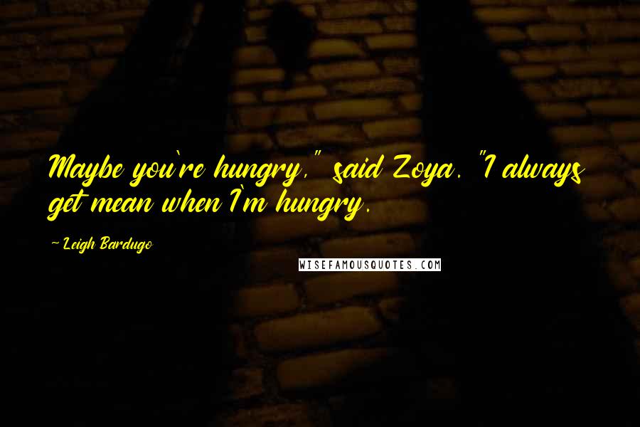 Leigh Bardugo Quotes: Maybe you're hungry," said Zoya. "I always get mean when I'm hungry.