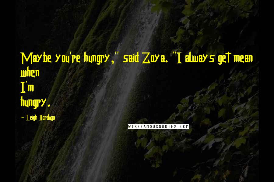 Leigh Bardugo Quotes: Maybe you're hungry," said Zoya. "I always get mean when I'm hungry.