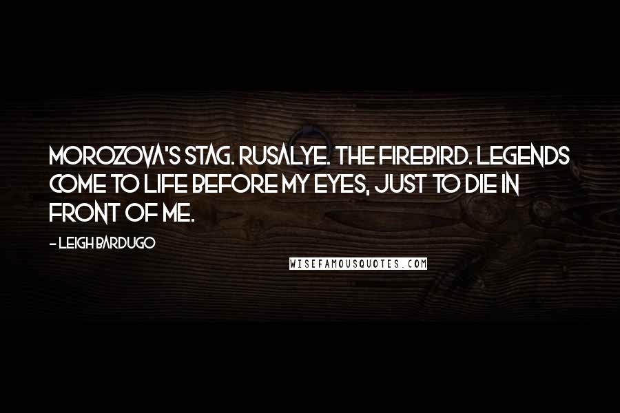 Leigh Bardugo Quotes: Morozova's stag. Rusalye. The firebird. Legends come to life before my eyes, just to die in front of me.