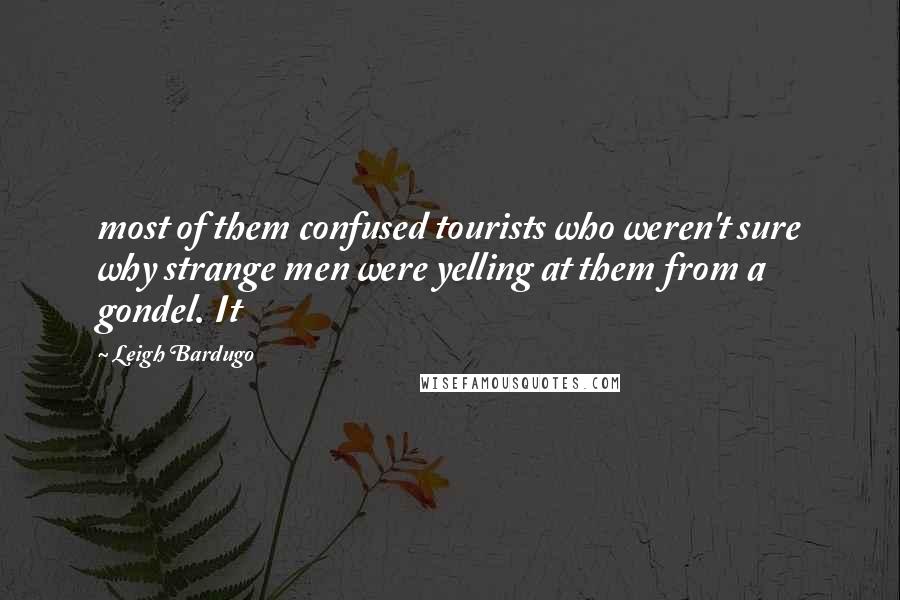 Leigh Bardugo Quotes: most of them confused tourists who weren't sure why strange men were yelling at them from a gondel. It