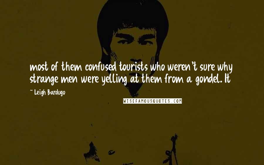 Leigh Bardugo Quotes: most of them confused tourists who weren't sure why strange men were yelling at them from a gondel. It
