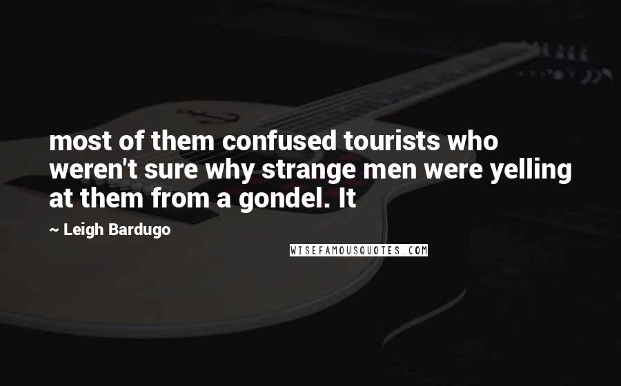 Leigh Bardugo Quotes: most of them confused tourists who weren't sure why strange men were yelling at them from a gondel. It
