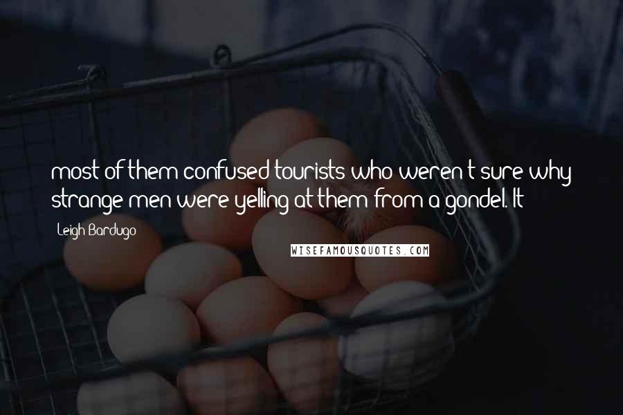 Leigh Bardugo Quotes: most of them confused tourists who weren't sure why strange men were yelling at them from a gondel. It