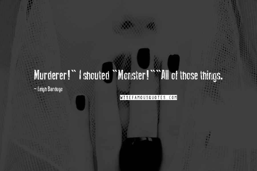 Leigh Bardugo Quotes: Murderer!" I shouted "Monster!""All of those things.