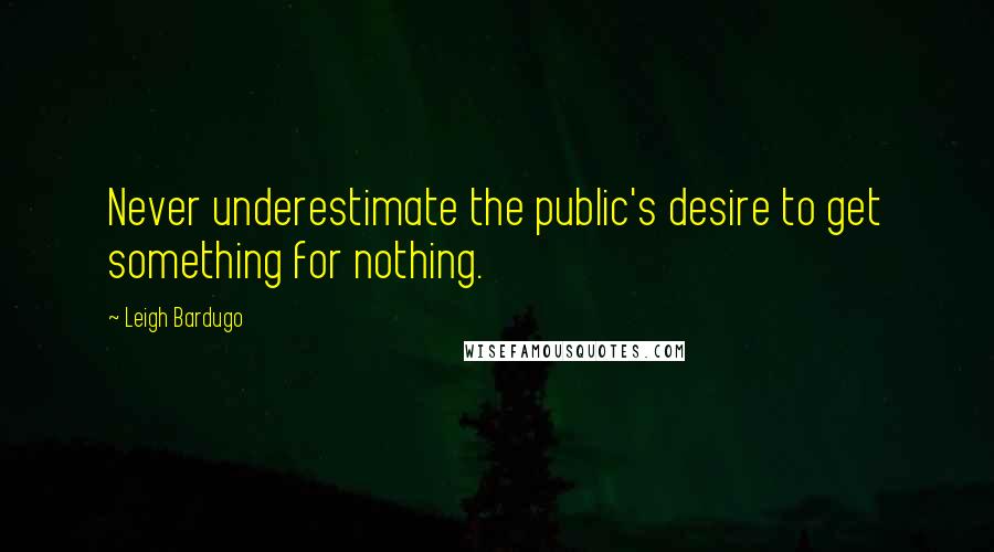 Leigh Bardugo Quotes: Never underestimate the public's desire to get something for nothing.