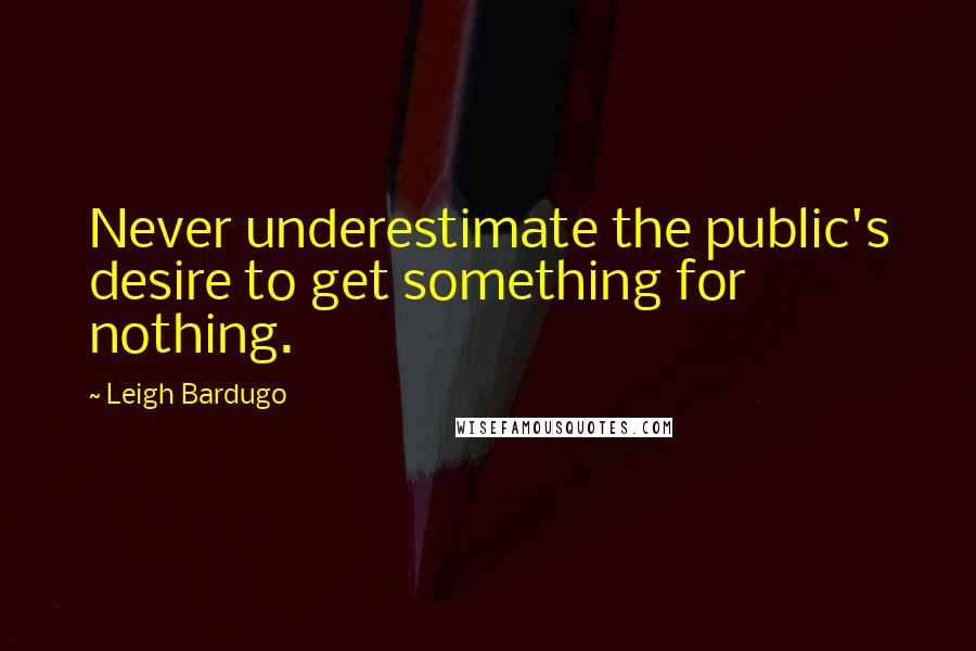 Leigh Bardugo Quotes: Never underestimate the public's desire to get something for nothing.