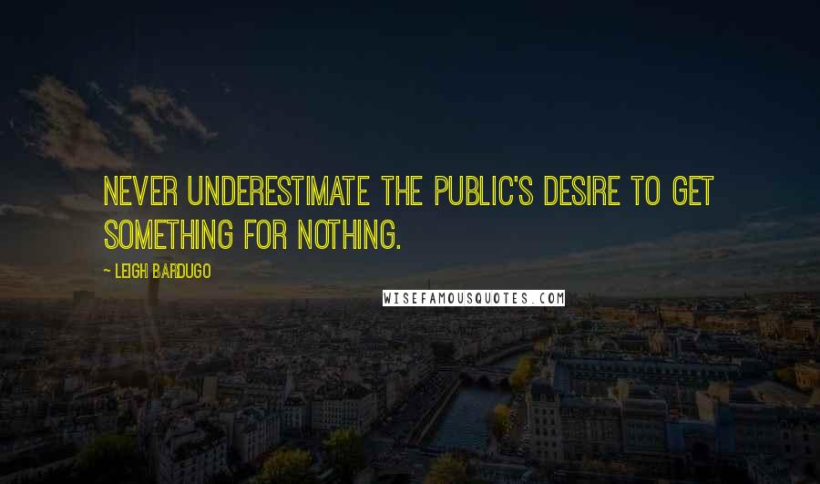 Leigh Bardugo Quotes: Never underestimate the public's desire to get something for nothing.