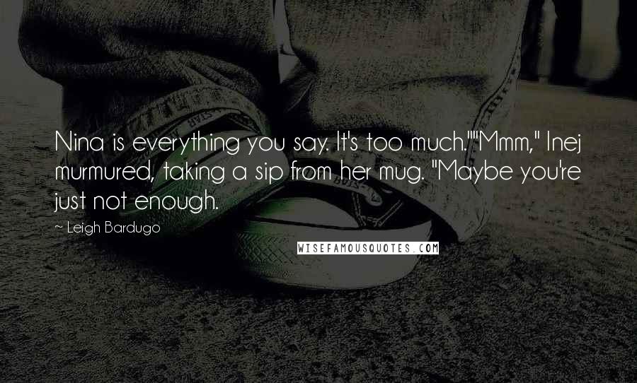 Leigh Bardugo Quotes: Nina is everything you say. It's too much.""Mmm," Inej murmured, taking a sip from her mug. "Maybe you're just not enough.