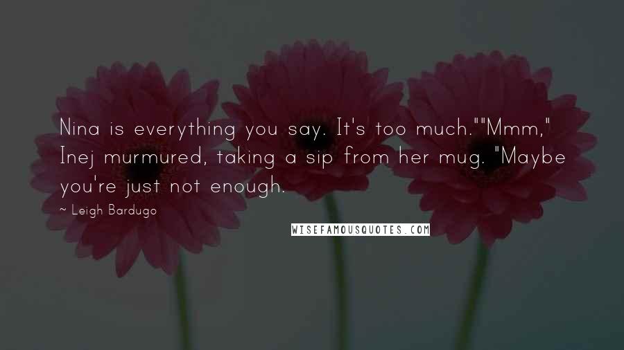 Leigh Bardugo Quotes: Nina is everything you say. It's too much.""Mmm," Inej murmured, taking a sip from her mug. "Maybe you're just not enough.
