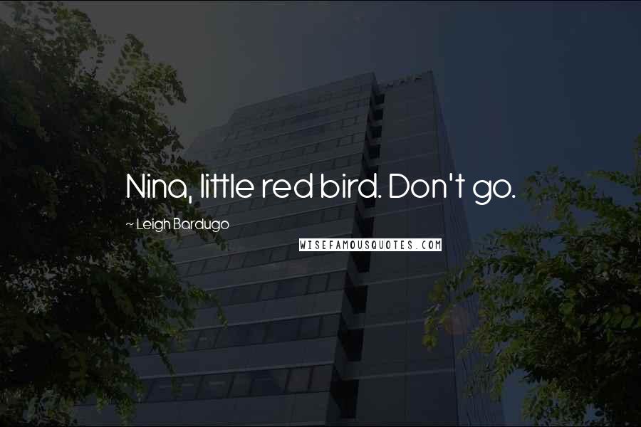 Leigh Bardugo Quotes: Nina, little red bird. Don't go.