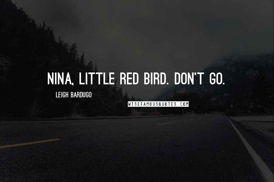 Leigh Bardugo Quotes: Nina, little red bird. Don't go.