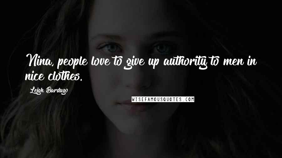 Leigh Bardugo Quotes: Nina, people love to give up authority to men in nice clothes.