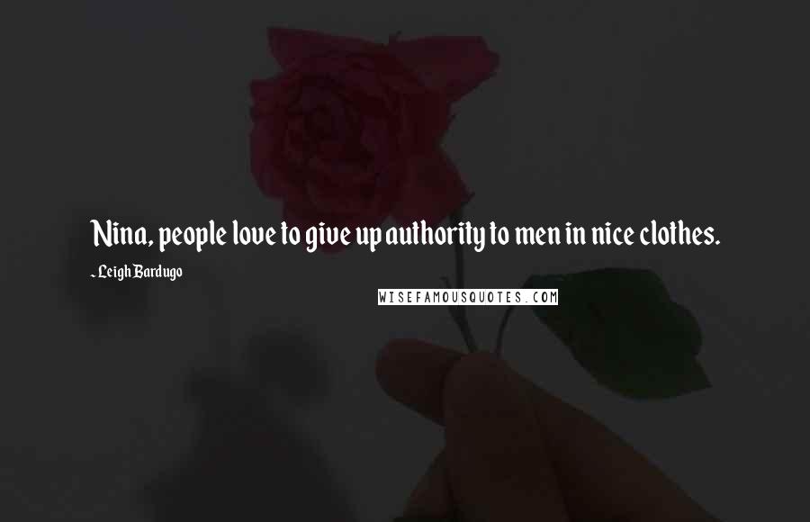 Leigh Bardugo Quotes: Nina, people love to give up authority to men in nice clothes.