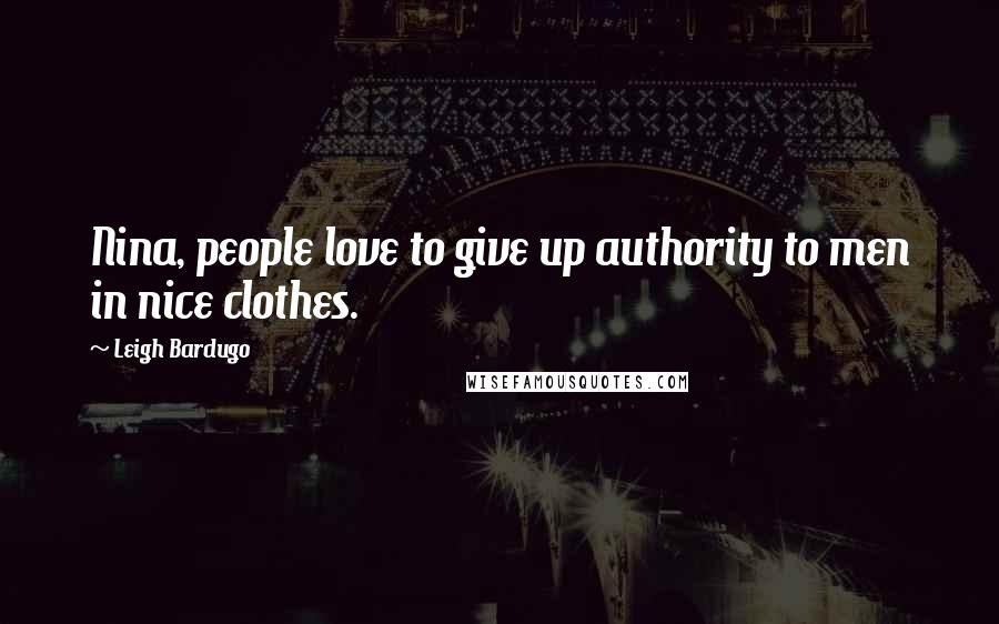 Leigh Bardugo Quotes: Nina, people love to give up authority to men in nice clothes.