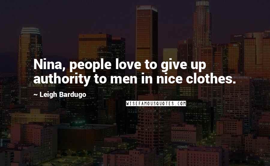 Leigh Bardugo Quotes: Nina, people love to give up authority to men in nice clothes.