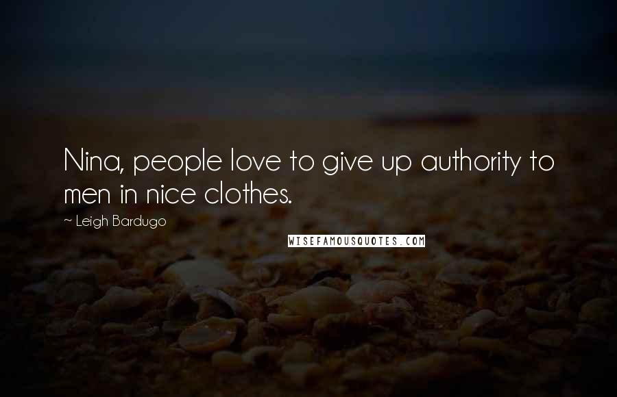 Leigh Bardugo Quotes: Nina, people love to give up authority to men in nice clothes.