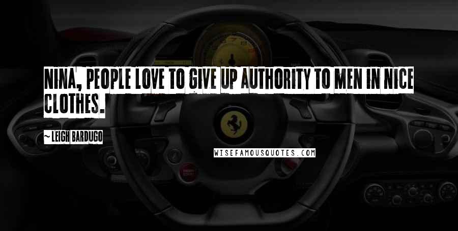 Leigh Bardugo Quotes: Nina, people love to give up authority to men in nice clothes.