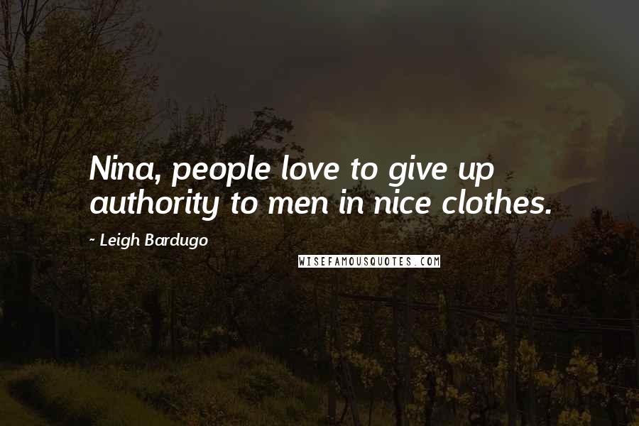 Leigh Bardugo Quotes: Nina, people love to give up authority to men in nice clothes.