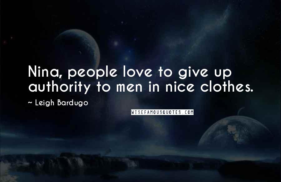 Leigh Bardugo Quotes: Nina, people love to give up authority to men in nice clothes.