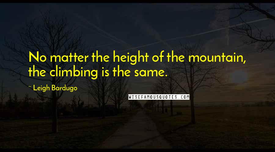 Leigh Bardugo Quotes: No matter the height of the mountain, the climbing is the same.