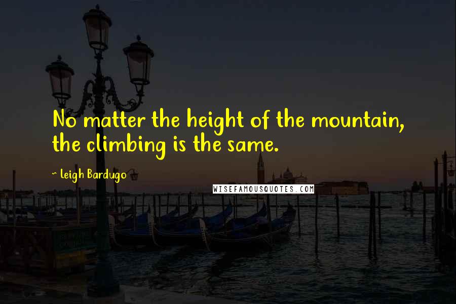 Leigh Bardugo Quotes: No matter the height of the mountain, the climbing is the same.