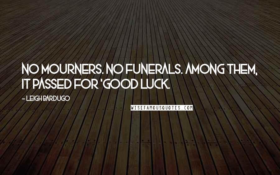 Leigh Bardugo Quotes: No mourners. No funerals. Among them, it passed for 'good luck.