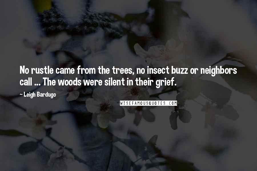 Leigh Bardugo Quotes: No rustle came from the trees, no insect buzz or neighbors call ... The woods were silent in their grief.