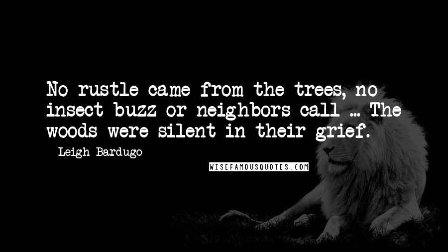 Leigh Bardugo Quotes: No rustle came from the trees, no insect buzz or neighbors call ... The woods were silent in their grief.