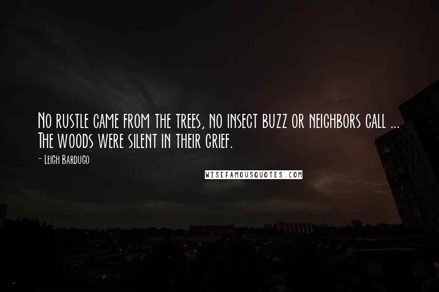 Leigh Bardugo Quotes: No rustle came from the trees, no insect buzz or neighbors call ... The woods were silent in their grief.