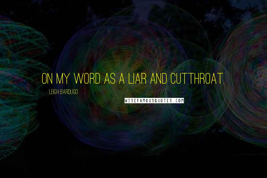 Leigh Bardugo Quotes: On my word as a liar and cutthroat.