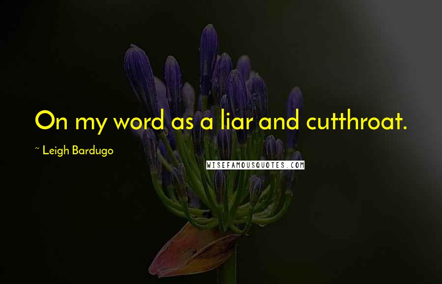 Leigh Bardugo Quotes: On my word as a liar and cutthroat.