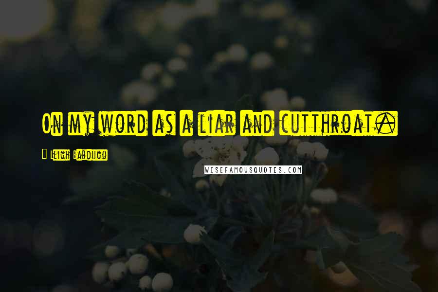 Leigh Bardugo Quotes: On my word as a liar and cutthroat.