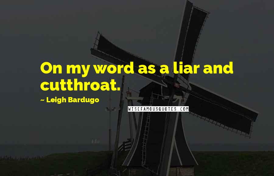 Leigh Bardugo Quotes: On my word as a liar and cutthroat.