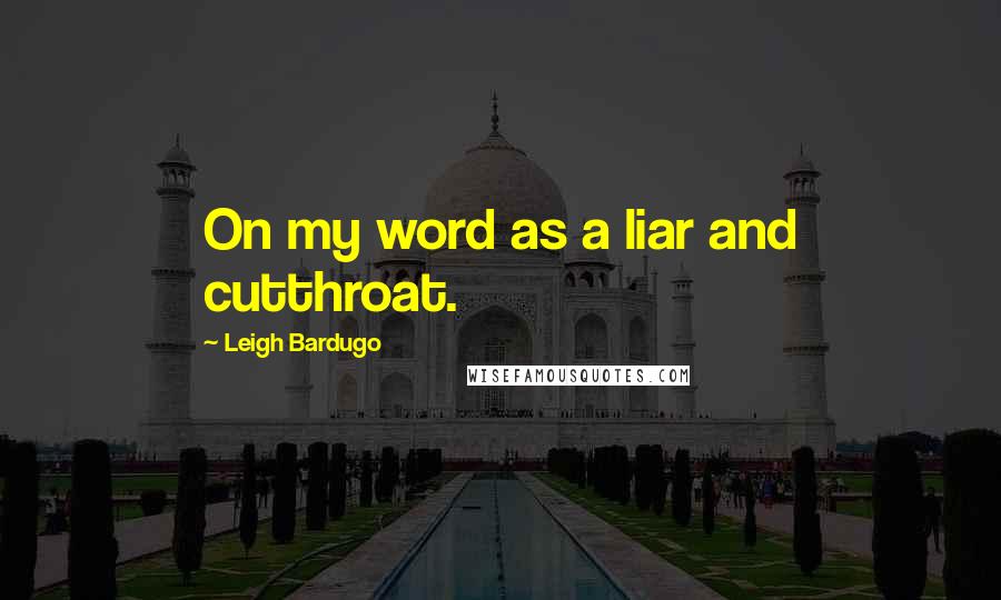 Leigh Bardugo Quotes: On my word as a liar and cutthroat.