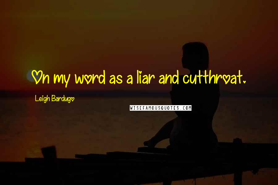 Leigh Bardugo Quotes: On my word as a liar and cutthroat.