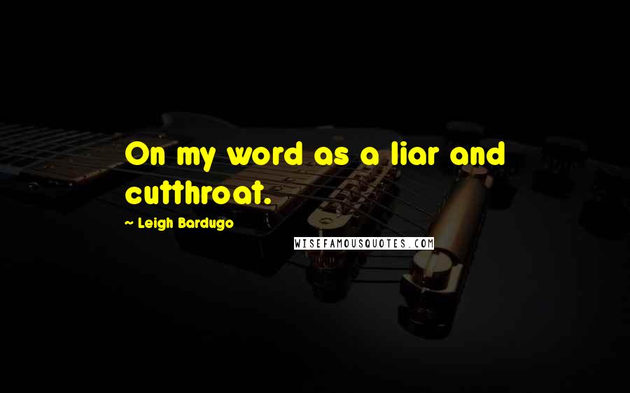 Leigh Bardugo Quotes: On my word as a liar and cutthroat.