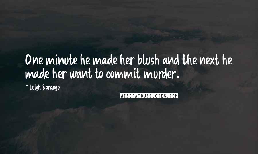 Leigh Bardugo Quotes: One minute he made her blush and the next he made her want to commit murder.