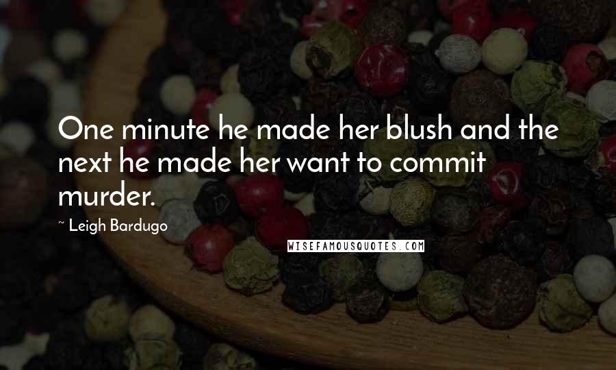Leigh Bardugo Quotes: One minute he made her blush and the next he made her want to commit murder.
