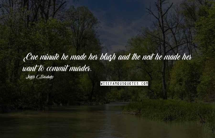 Leigh Bardugo Quotes: One minute he made her blush and the next he made her want to commit murder.